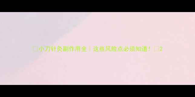 图片 🌟小刀针灸副作用全｜这些风险点必须知道！🔥2