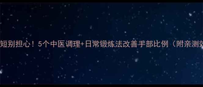 图片 🌟小手指短别担心！5个中医调理+日常锻炼法改善手部比例（附亲测效果）🌟1