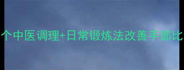 图片 🌟小手指短别担心！5个中医调理+日常锻炼法改善手部比例（附亲测效果）🌟2