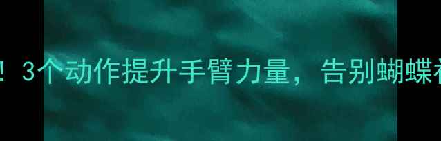 图片 🌟居家养生必练！3个动作提升手臂力量，告别蝴蝶袖小臂紧致有型1