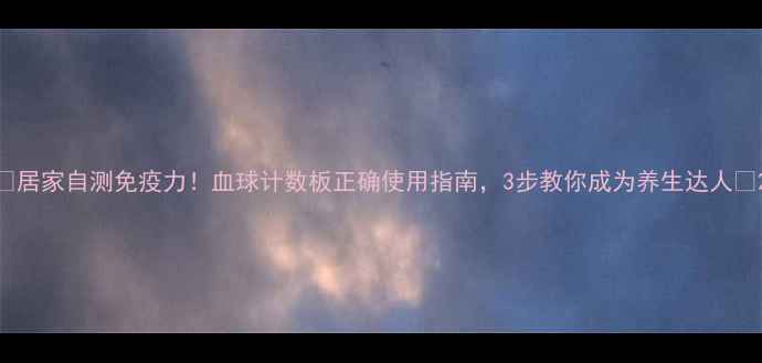 图片 🌟居家自测免疫力！血球计数板正确使用指南，3步教你成为养生达人🌟2