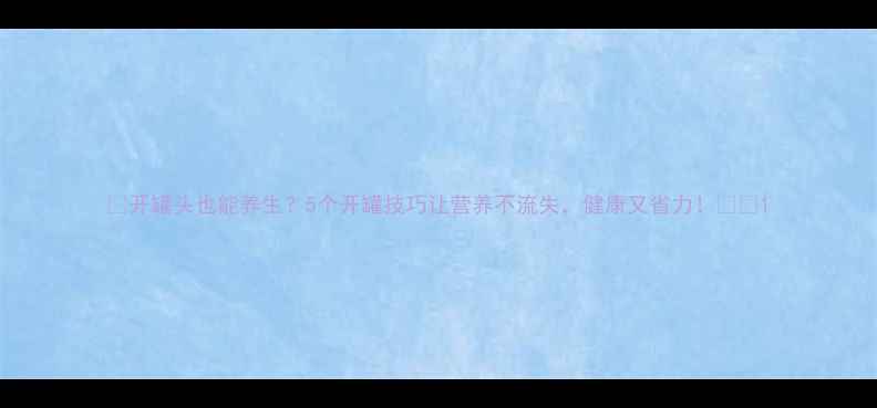 图片 🌟开罐头也能养生？5个开罐技巧让营养不流失，健康又省力！🍽️1