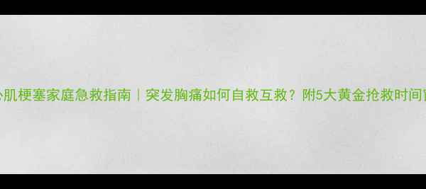 图片 🌟心肌梗塞家庭急救指南｜突发胸痛如何自救互救？附5大黄金抢救时间窗🌟