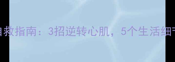 图片 🌟心脏肥大自救指南：3招逆转心肌，5个生活细节别踩坑！💡