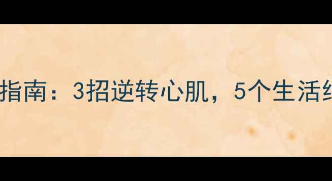 图片 🌟心脏肥大自救指南：3招逆转心肌，5个生活细节别踩坑！💡2