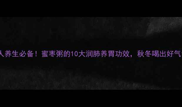 图片 🌟懒人养生必备！蜜枣粥的10大润肺养胃功效，秋冬喝出好气色💫1