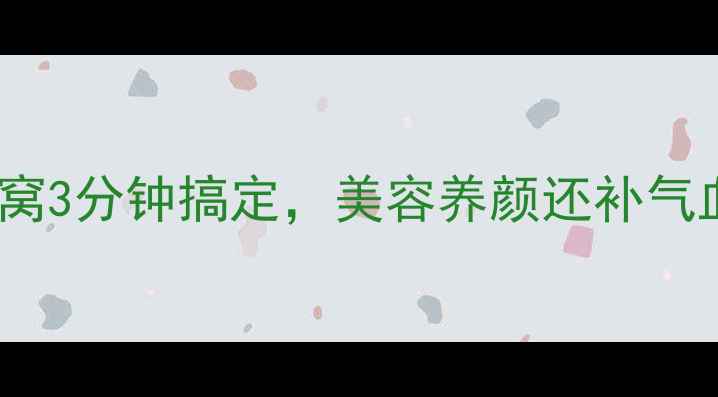 图片 🌟懒人必看！蜂蜜燕窝3分钟搞定，美容养颜还补气血｜燕窝做法+功效全