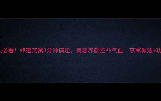 图片 🌟懒人必看！蜂蜜燕窝3分钟搞定，美容养颜还补气血｜燕窝做法+功效全1