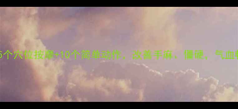 图片 🌟手部养生必练！5个穴位按摩+10个简单动作，改善手麻、僵硬，气血畅通年轻10岁！🌟1