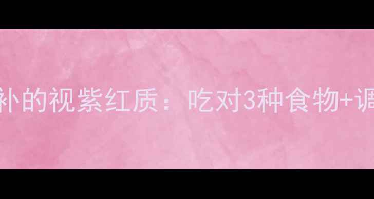 图片 🌟护眼养生必看！熬夜党必补的视紫红质：吃对3种食物+调整作息，让眼睛越用越亮🌟