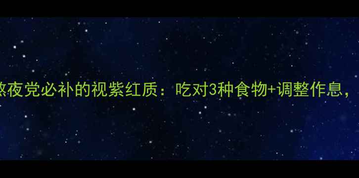 图片 🌟护眼养生必看！熬夜党必补的视紫红质：吃对3种食物+调整作息，让眼睛越用越亮🌟1