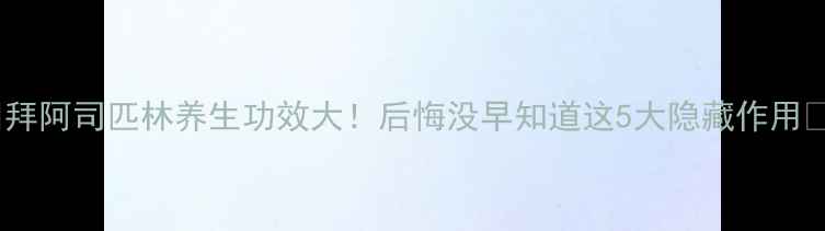 图片 🌟拜阿司匹林养生功效大！后悔没早知道这5大隐藏作用🌟1