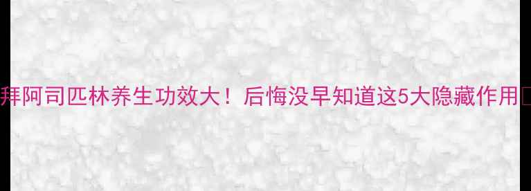 图片 🌟拜阿司匹林养生功效大！后悔没早知道这5大隐藏作用🌟2
