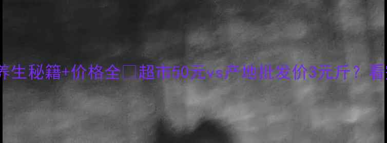 图片 🌟无花果的10大养生秘籍+价格全💰超市50元vs产地批发价3元斤？看完这篇闭眼买！1