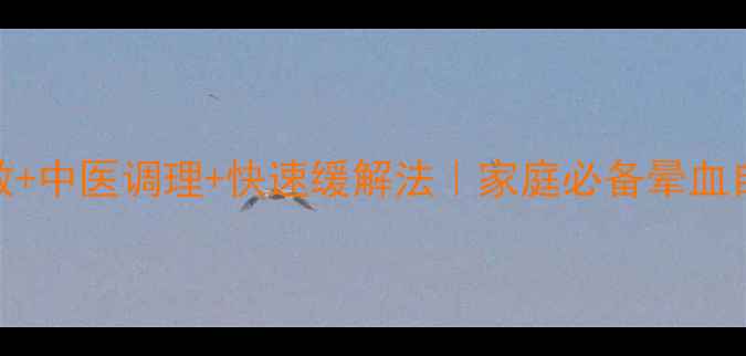 图片 🌟晕血急救+中医调理+快速缓解法｜家庭必备晕血自救指南🌿