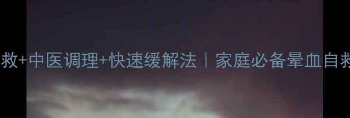 图片 🌟晕血急救+中医调理+快速缓解法｜家庭必备晕血自救指南🌿2