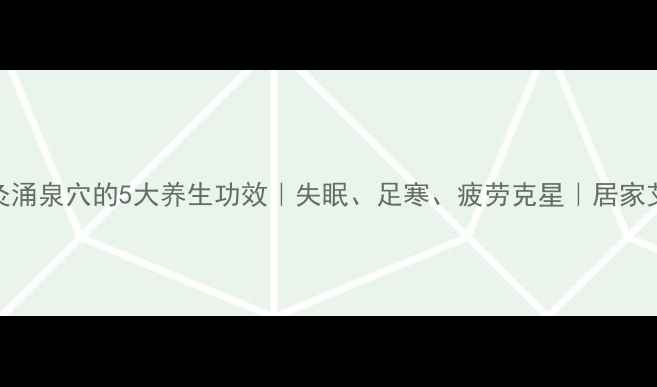 图片 🌟晚上艾灸涌泉穴的5大养生功效｜失眠、足寒、疲劳克星｜居家艾灸指南🔥