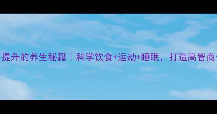 图片 🌟智商提升的养生秘籍｜科学饮食+运动+睡眠，打造高智商体质💡