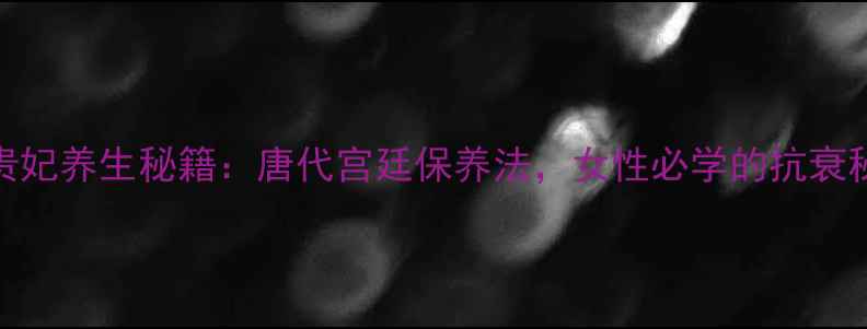 图片 🌟杨贵妃养生秘籍：唐代宫廷保养法，女性必学的抗衰秘诀🌟