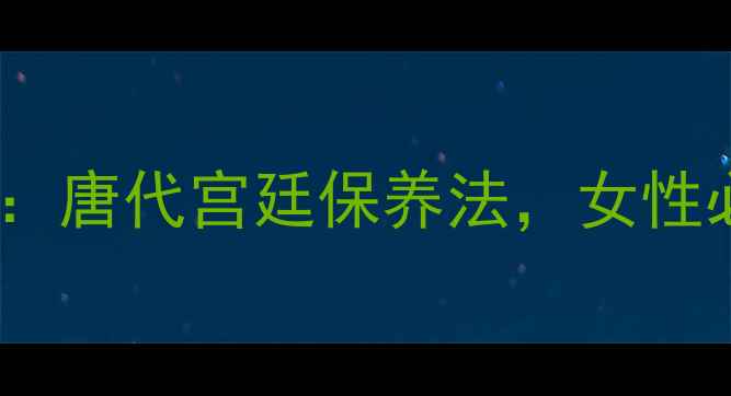 图片 🌟杨贵妃养生秘籍：唐代宫廷保养法，女性必学的抗衰秘诀🌟1