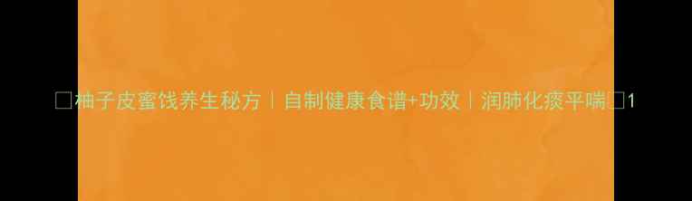图片 🌟柚子皮蜜饯养生秘方｜自制健康食谱+功效｜润肺化痰平喘🌟1