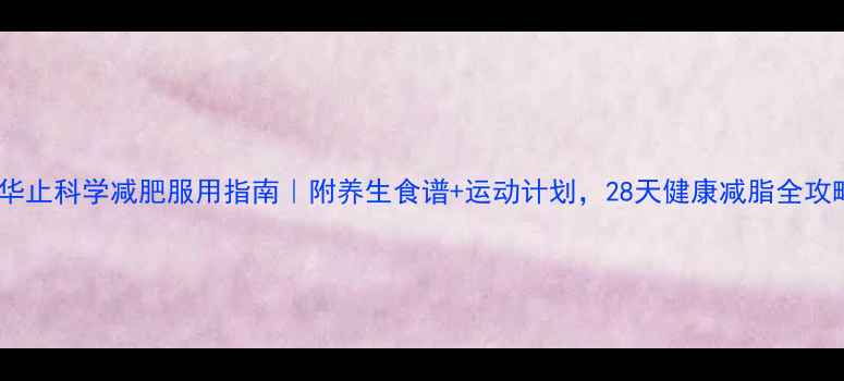 图片 🌟格华止科学减肥服用指南｜附养生食谱+运动计划，28天健康减脂全攻略💡2
