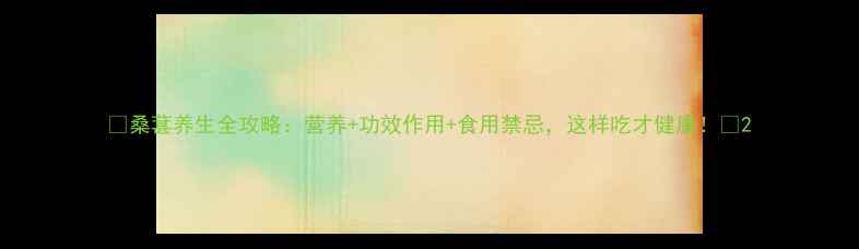 图片 🌟桑葚养生全攻略：营养+功效作用+食用禁忌，这样吃才健康！🌟2