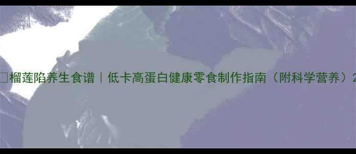 图片 🌟榴莲陷养生食谱｜低卡高蛋白健康零食制作指南（附科学营养）2
