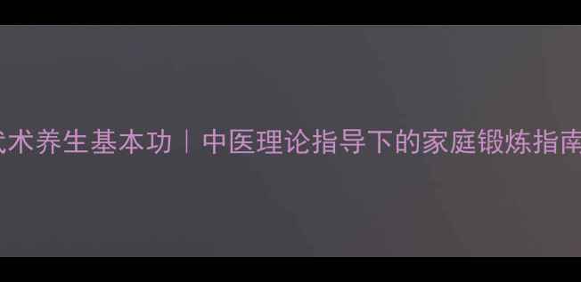 图片 🌟武术养生基本功｜中医理论指导下的家庭锻炼指南🌟1