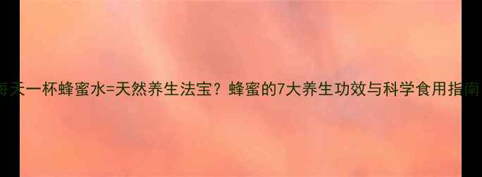 图片 🌟每天一杯蜂蜜水=天然养生法宝？蜂蜜的7大养生功效与科学食用指南！2
