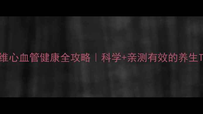 图片 🌟波立维心血管健康全攻略｜科学+亲测有效的养生Tips🌟2