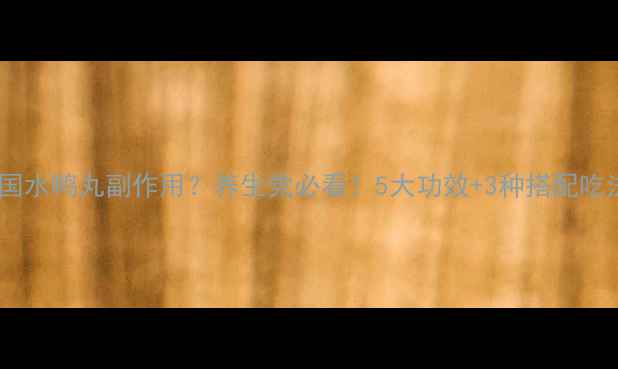 图片 🌟泰国水鸭丸副作用？养生党必看！5大功效+3种搭配吃法🌟2