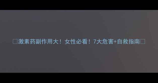 图片 🌟激素药副作用大！女性必看！7大危害+自救指南🌟