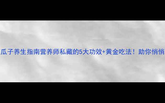 图片 🌟炒南瓜子养生指南营养师私藏的5大功效+黄金吃法！助你悄悄变健康