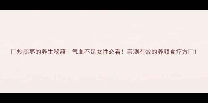 图片 🌟炒黑枣的养生秘籍｜气血不足女性必看！亲测有效的养颜食疗方🌟1