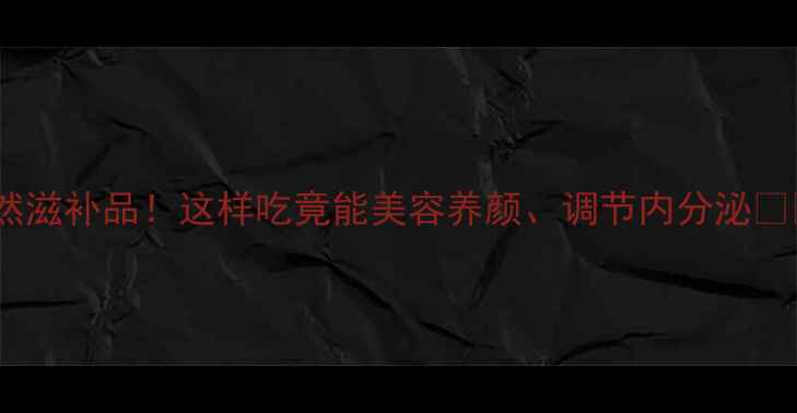 图片 🌟煅牡蛎｜女性必码的天然滋补品！这样吃竟能美容养颜、调节内分泌❗️附详细禁忌与食用指南1