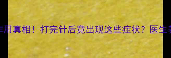 图片 🌟狂犬疫苗副作用真相！打完针后竟出现这些症状？医生养生注意事项💉