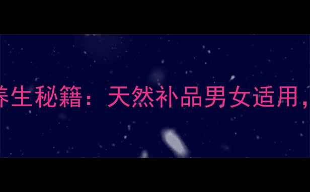 图片 🌟玛卡干果的10大养生秘籍：天然补品男女适用，这样吃效果翻倍！