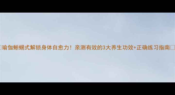 图片 🌟瑜伽蜥蜴式解锁身体自愈力！亲测有效的3大养生功效+正确练习指南🌟1