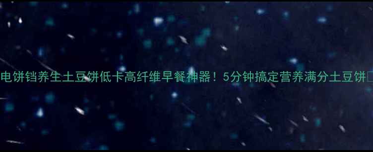 图片 🌟电饼铛养生土豆饼低卡高纤维早餐神器！5分钟搞定营养满分土豆饼🍟2