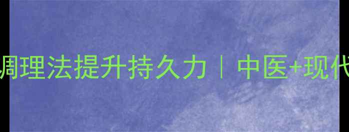 图片 🌟男性养生必看5大科学调理法提升持久力｜中医+现代医学双认证健康指南🔥2
