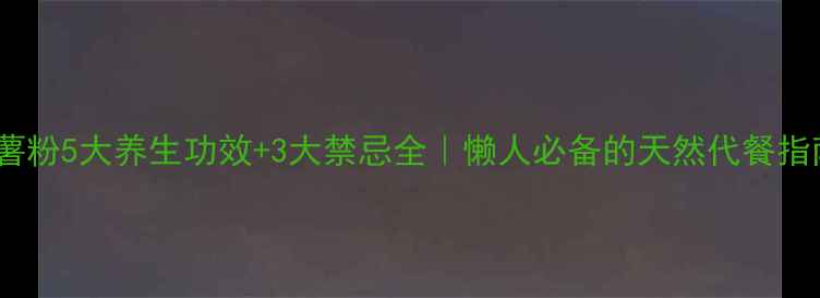 图片 🌟番薯粉5大养生功效+3大禁忌全｜懒人必备的天然代餐指南💡1