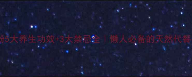 图片 🌟番薯粉5大养生功效+3大禁忌全｜懒人必备的天然代餐指南💡2