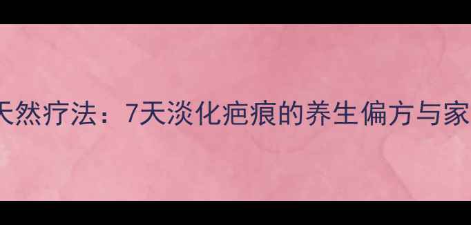 图片 🌟疤痕修复的天然疗法：7天淡化疤痕的养生偏方与家庭护理指南🌟2