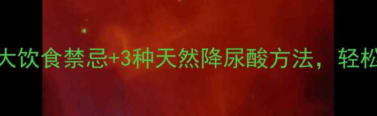 图片 🌟痛风患者必看！5大饮食禁忌+3种天然降尿酸方法，轻松远离高尿酸困扰🌟1