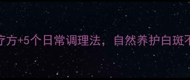 图片 🌟白癜风患者必看！3大食疗方+5个日常调理法，自然养护白斑不扩散（附权威医生建议）1