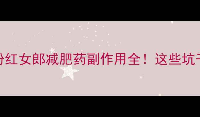 图片 🌟真实测评粉红女郎减肥药副作用全！这些坑千万别踩！💊