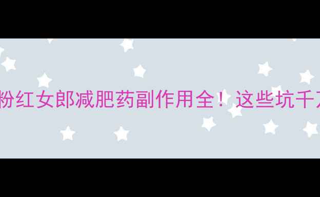 图片 🌟真实测评粉红女郎减肥药副作用全！这些坑千万别踩！💊2