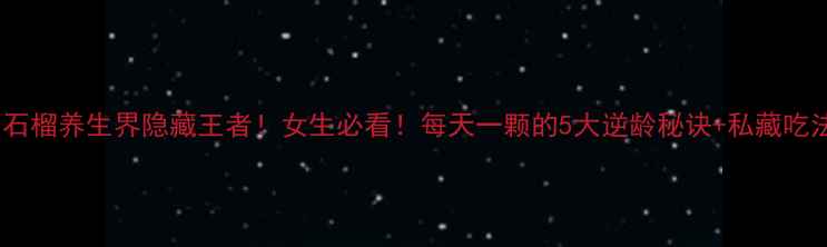 图片 🌟石榴养生界隐藏王者！女生必看！每天一颗的5大逆龄秘诀+私藏吃法1