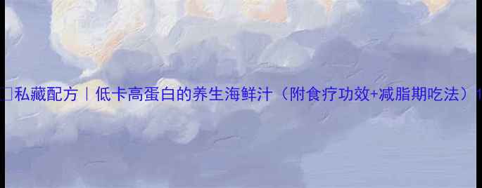 图片 🌟私藏配方｜低卡高蛋白的养生海鲜汁（附食疗功效+减脂期吃法）1